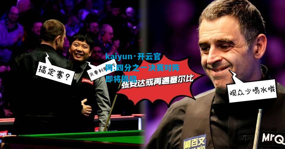 kaiyun·开云官网:四分之一决赛对阵即将揭晓