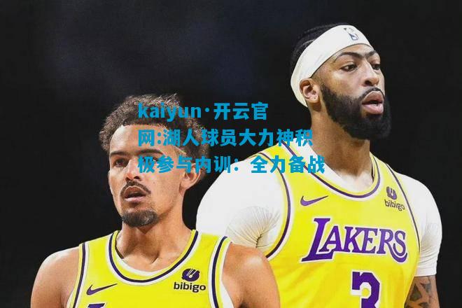 湖人球员大力神积极参与内训：全力备战