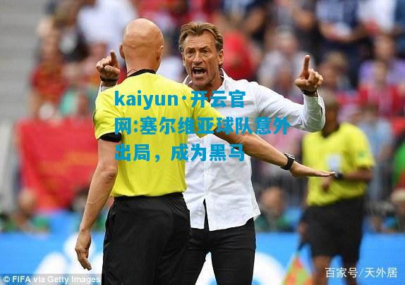 kaiyun·开云官网:塞尔维亚球队意外出局，成为黑马