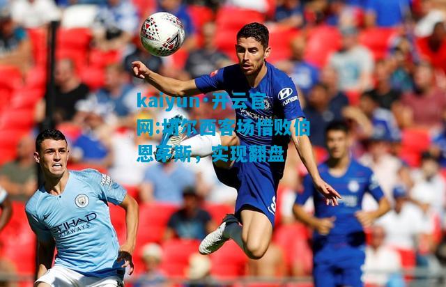 切尔西客场惜败伯恩茅斯，实现翻盘