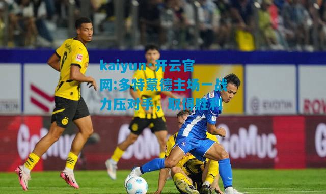 kaiyun·开云官网:多特蒙德主场一战力压对手，取得胜利
