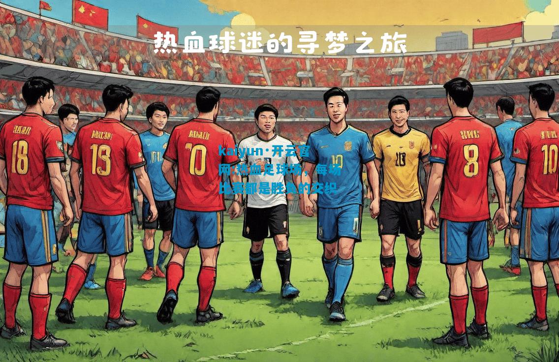 kaiyun·开云官网:热血足球场，每场比赛都是胜负的交织