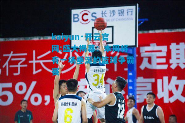 盛大揭幕：本周将有一场垂涎的篮球争霸赛