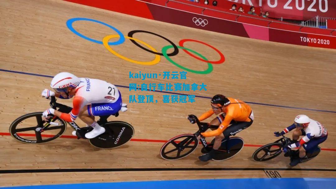 kaiyun·开云官网:自行车比赛加拿大队登顶，喜获冠军