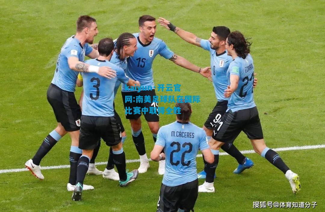 kaiyun·开云官网:南美足球队在国际比赛中取得全胜