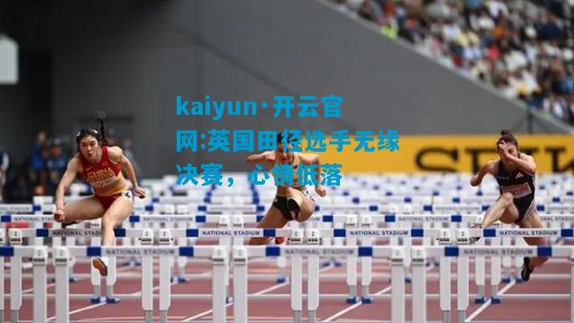 英国田径选手无缘决赛，心情低落