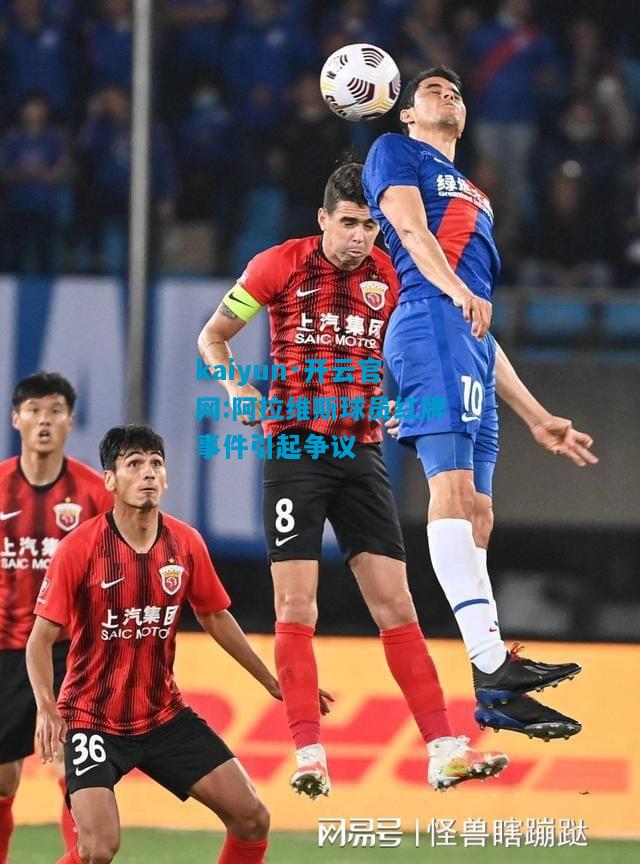 kaiyun·开云官网:阿拉维斯球员红牌事件引起争议