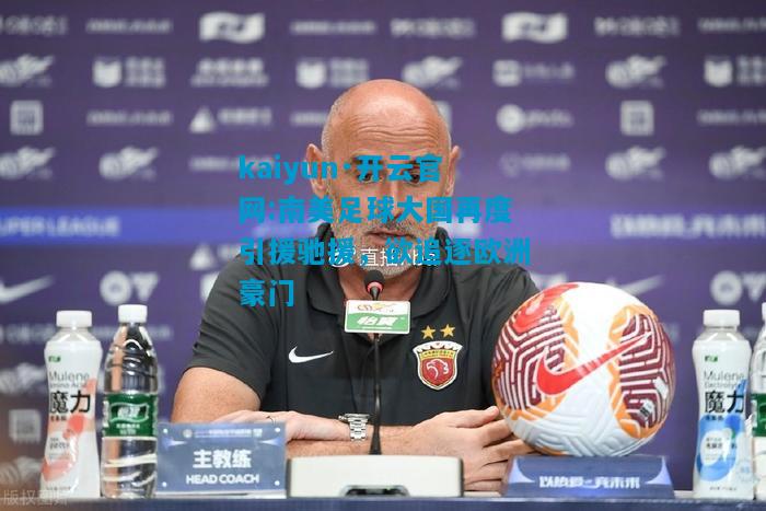 kaiyun·开云官网:南美足球大国再度引援驰援，欲追逐欧洲豪门