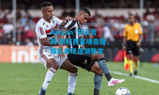 kaiyun·开云官网:斯旺西客场告捷，球队表现逐渐稳定