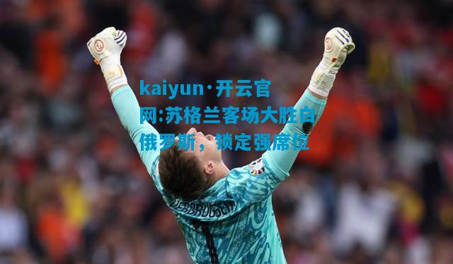kaiyun·开云官网:苏格兰客场大胜白俄罗斯，锁定强席位