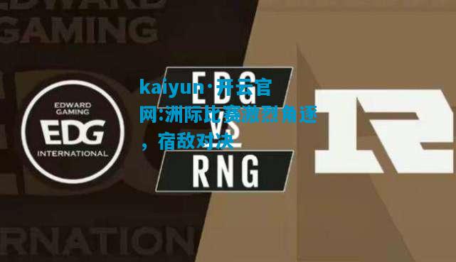 kaiyun·开云官网:洲际比赛激烈角逐，宿敌对决