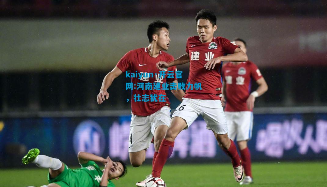 kaiyun·开云官网:河南建业击败力帆，壮志犹在
