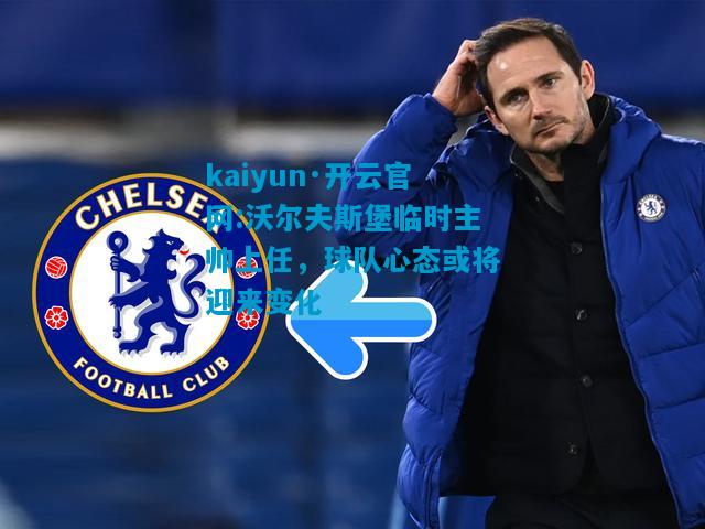 kaiyun·开云官网:沃尔夫斯堡临时主帅上任，球队心态或将迎来变化