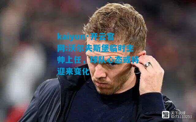 沃尔夫斯堡临时主帅上任，球队心态或将迎来变化