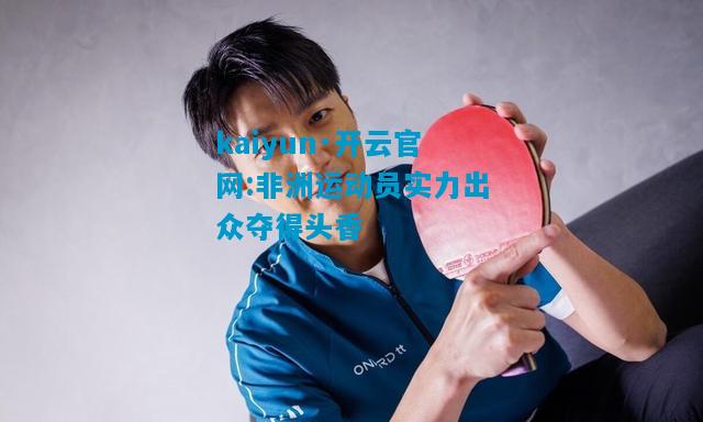 kaiyun·开云官网:非洲运动员实力出众夺得头香