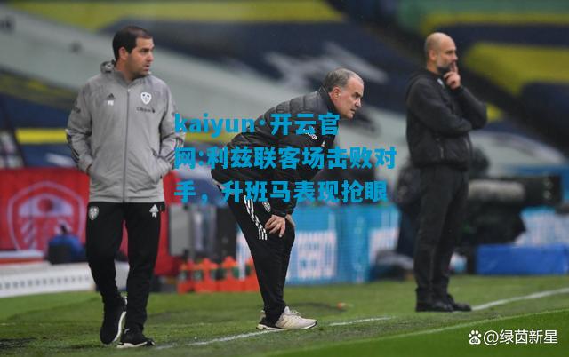 利兹联客场击败对手，升班马表现抢眼