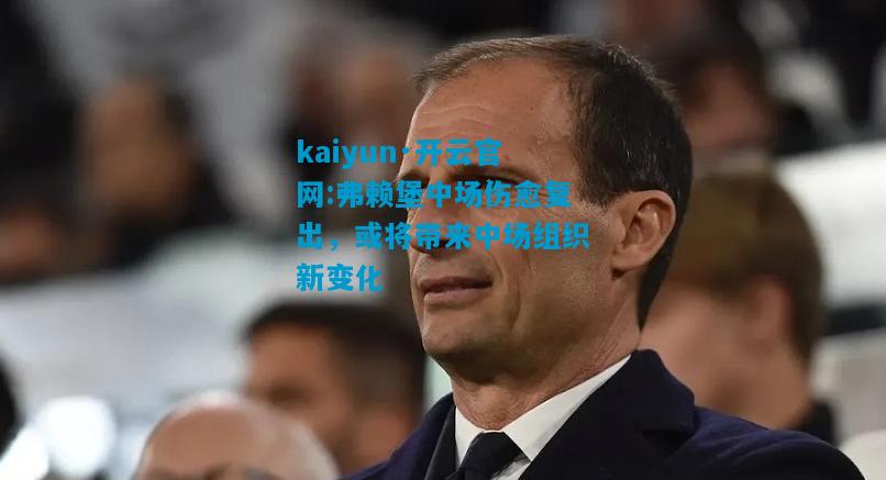 弗赖堡中场伤愈复出，或将带来中场组织新变化