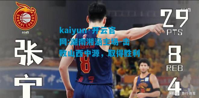 kaiyun·开云官网:湖南湘涵主场-击败山西中源，取得胜利