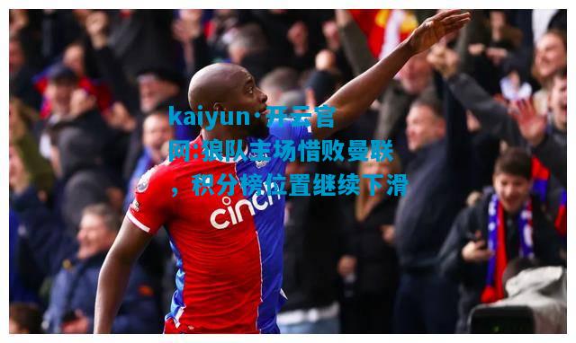 狼队主场惜败曼联，积分榜位置继续下滑