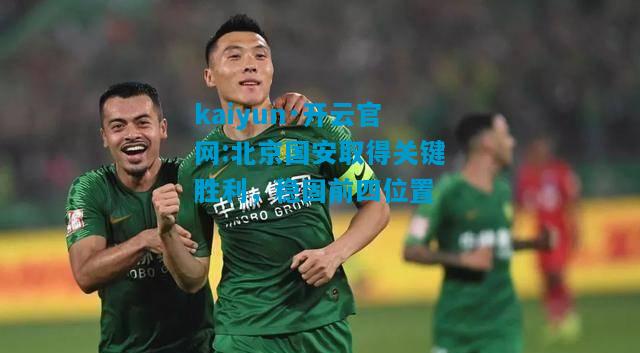 kaiyun·开云官网:北京国安取得关键胜利，稳固前四位置