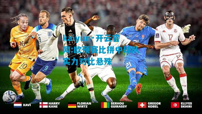 kaiyun·开云官网:欧预赛比拼中球队实力对比悬殊