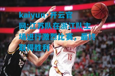 kaiyun·开云官网:江苏队在浙江队主场进行激烈比赛，最终取得胜利
