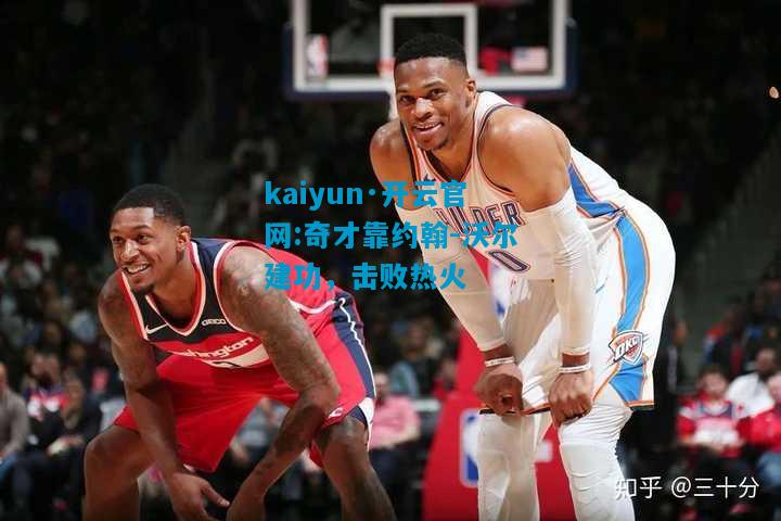 奇才靠约翰-沃尔建功，击败热火