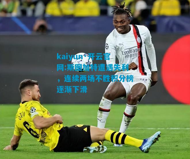 kaiyun·开云官网:斯图加特遭遇失利，连续两场不胜积分榜逐渐下滑