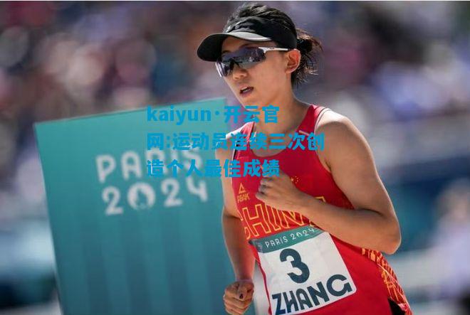 kaiyun·开云官网:运动员连续三次创造个人最佳成绩