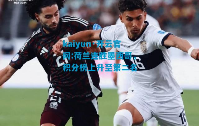 kaiyun·开云官网:荷兰连胜墨西哥，积分榜上升至第二名