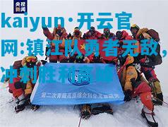kaiyun·开云官网:镇江队勇者无敌，冲刺胜利高峰