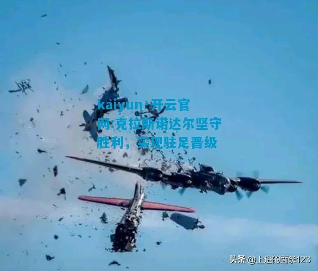 kaiyun·开云官网:克拉斯诺达尔坚守胜利，实现驻足晋级