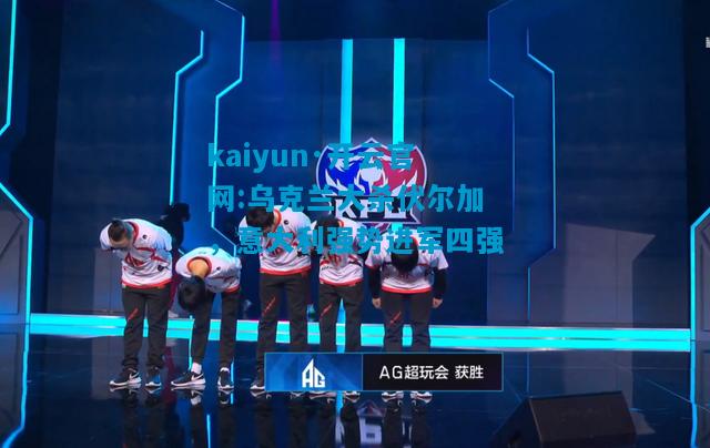 乌克兰大杀伏尔加，意大利强势进军四强