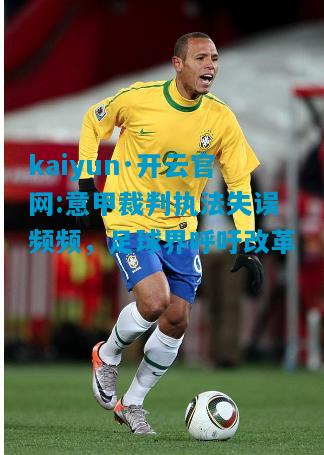 kaiyun·开云官网:意甲裁判执法失误频频，足球界呼吁改革