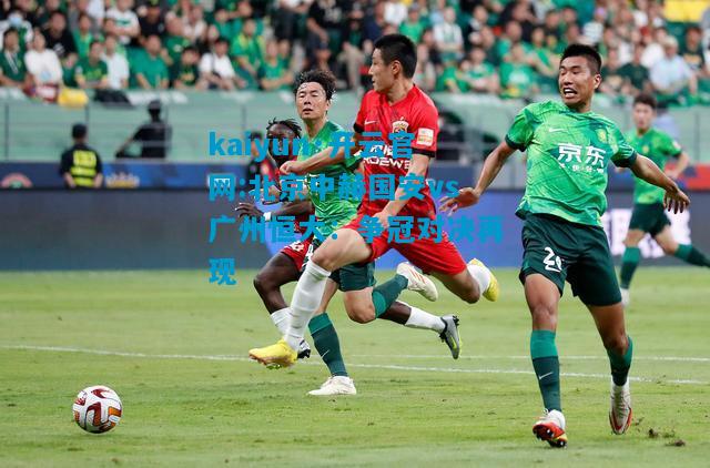 北京中赫国安vs广州恒大：争冠对决再现