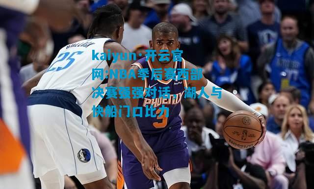 kaiyun·开云官网:NBA季后赛西部决赛强强对话，湖人与快船门口比力