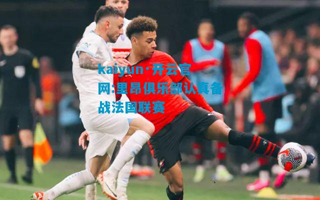 kaiyun·开云官网:里昂俱乐部认真备战法国联赛