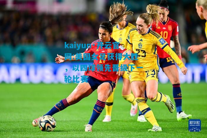 kaiyun·开云官网:美国女足获得大胜，以四球领先晋级下一轮比赛