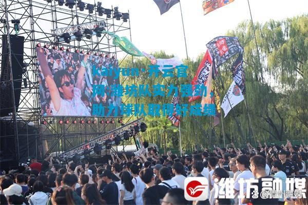 kaiyun·开云官网:潍坊队实力强劲，助力球队取得好成绩