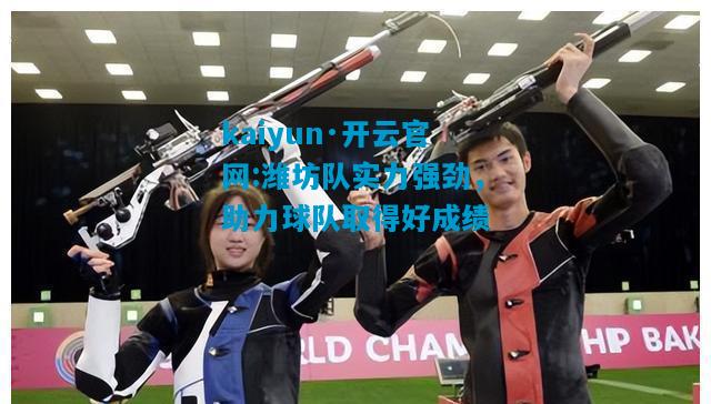 潍坊队实力强劲，助力球队取得好成绩