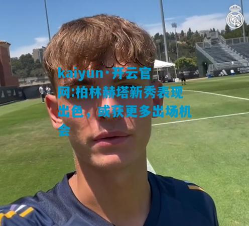 kaiyun·开云官网:柏林赫塔新秀表现出色，或获更多出场机会