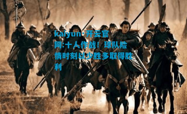 kaiyun·开云官网:十人作战！球队险情时刻以少胜多取得胜利