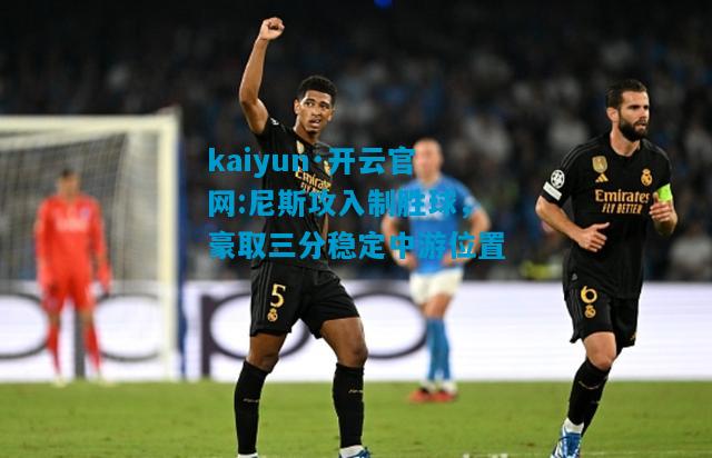 kaiyun·开云官网:尼斯攻入制胜球，豪取三分稳定中游位置