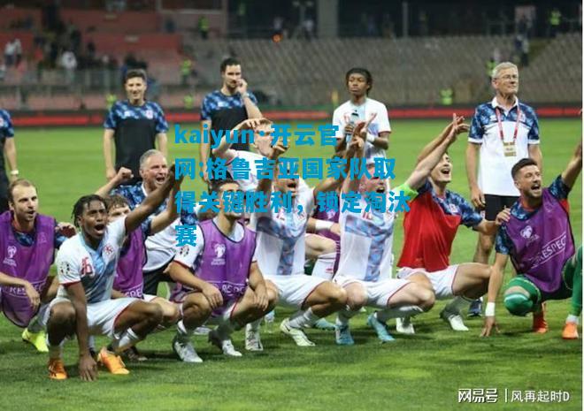 格鲁吉亚国家队取得关键胜利，锁定淘汰赛