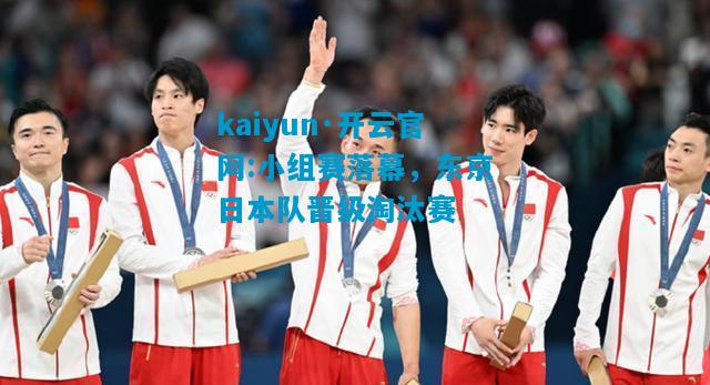 kaiyun·开云官网:小组赛落幕，东京日本队晋级淘汰赛