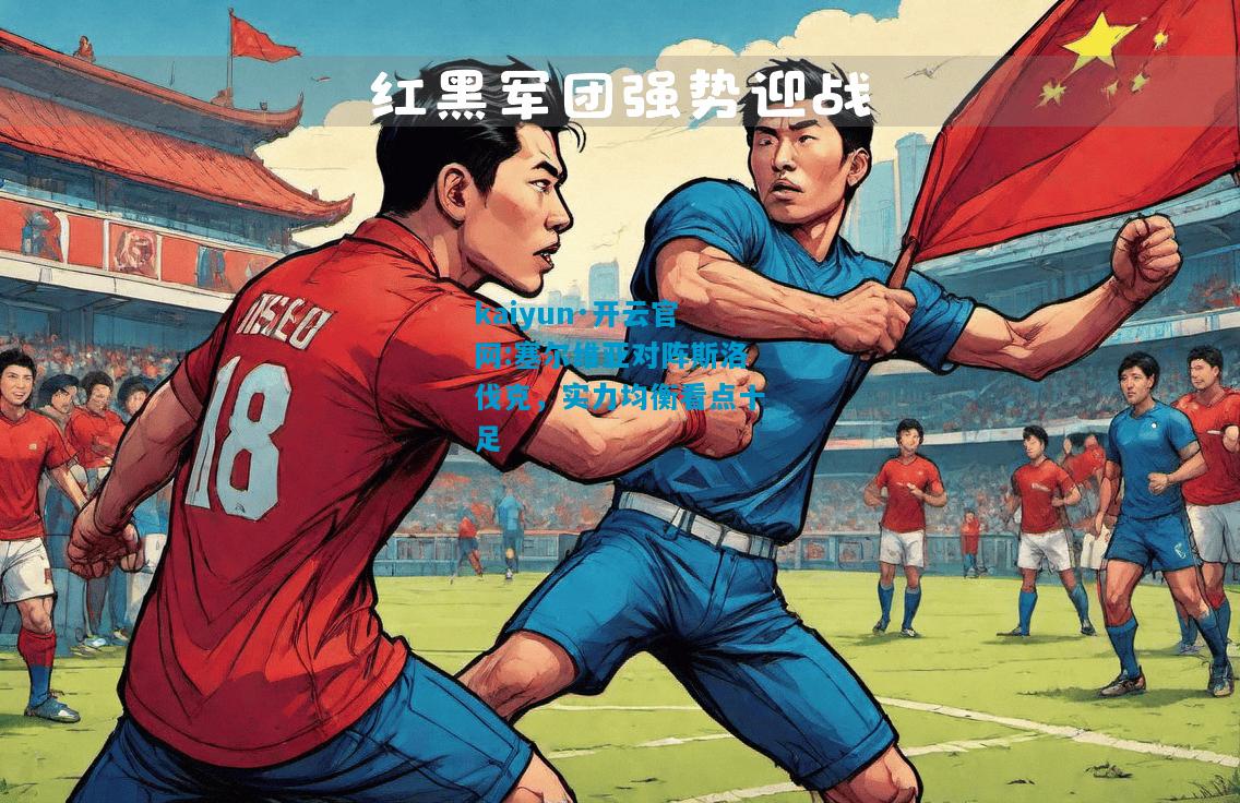 kaiyun·开云官网:塞尔维亚对阵斯洛伐克，实力均衡看点十足