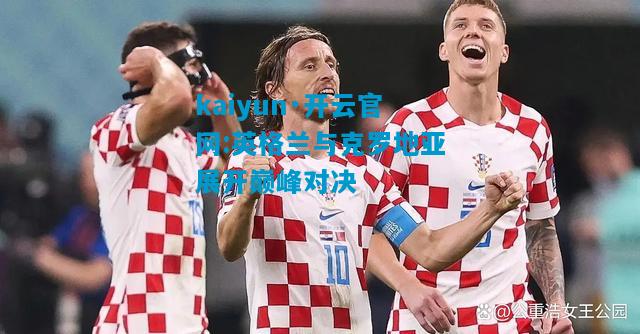 英格兰与克罗地亚展开巅峰对决