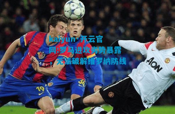 罗马进攻劣势暴露，无法破解维罗纳防线
