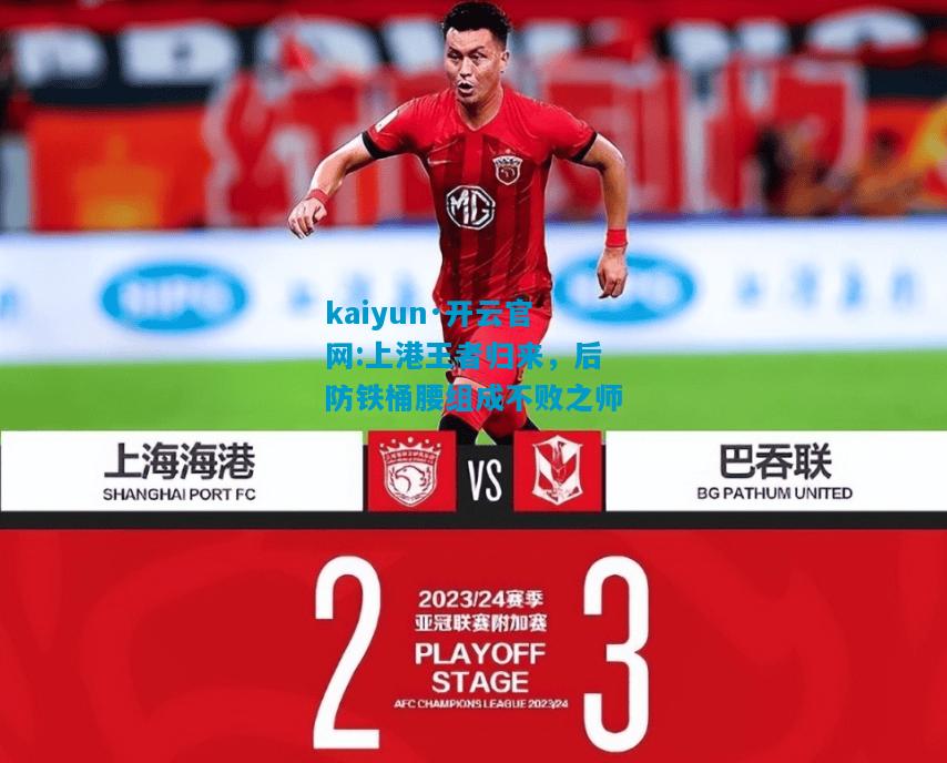 kaiyun·开云官网:上港王者归来，后防铁桶腰组成不败之师