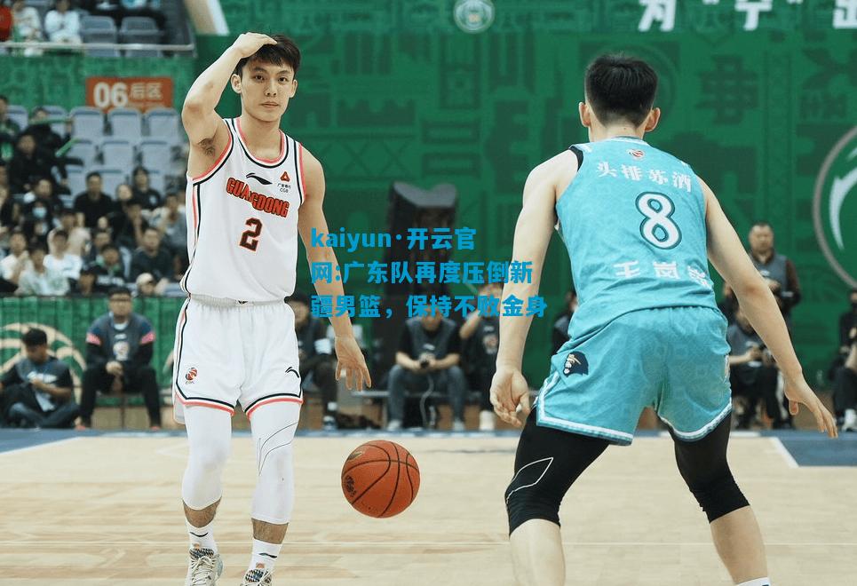 广东队再度压倒新疆男篮，保持不败金身